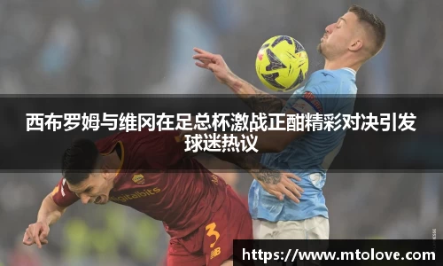 米兰西布罗姆与维冈在足总杯激战正酣精彩对决引发球迷热议