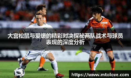 米兰大宫松鼠与爱缓的精彩对决探秘两队战术与球员表现的深度分析